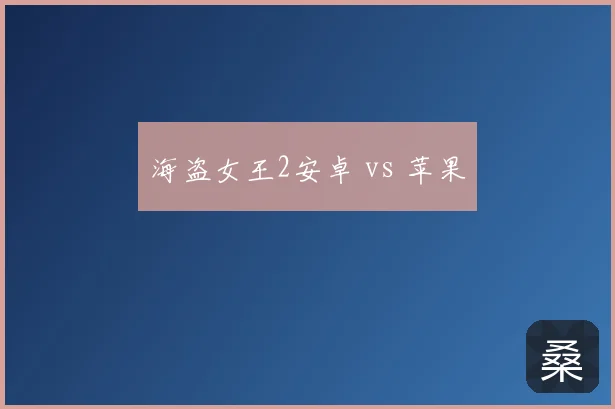 海盗女王2安卓 vs 苹果